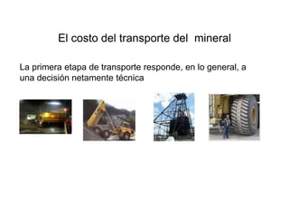 El costo del transporte del mineral
La primera etapa de transporte responde, en lo general, a
una decisión netamente técnica
 