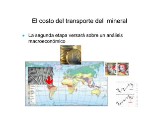 El costo del transporte del mineral
● La segunda etapa versará sobre un análisis
macroeconómico
 