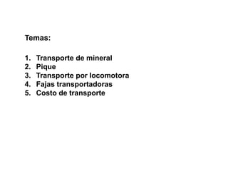 1. Transporte de mineral
2. Pique
3. Transporte por locomotora
4. Fajas transportadoras
5. Costo de transporte
Temas:
 