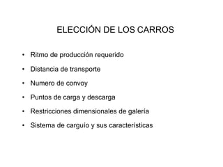 ELECCIÓN DE LOS CARROS
• Ritmo de producción requerido
• Distancia de transporte
• Numero de convoy
• Puntos de carga y descarga
• Restricciones dimensionales de galería
• Sistema de carguío y sus características
 