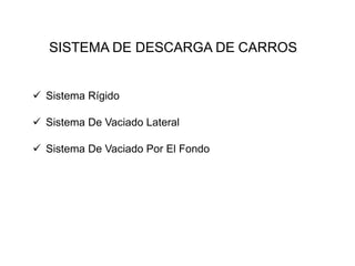 SISTEMA DE DESCARGA DE CARROS
✓ Sistema Rígido
✓ Sistema De Vaciado Lateral
✓ Sistema De Vaciado Por El Fondo
 