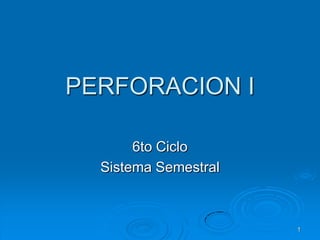 1
PERFORACION I
6to Ciclo
Sistema Semestral
 