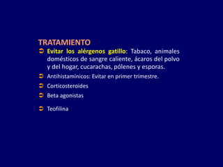 TRATAMIENTO
 Evitar los alérgenos gatillo: Tabaco, animales
domésticos de sangre caliente, ácaros del polvo
y del hogar, cucarachas, pólenes y esporas.
 Antihistamínicos: Evitar en primer trimestre.
 Corticosteroides
 Beta agonistas
 Teofilina
 