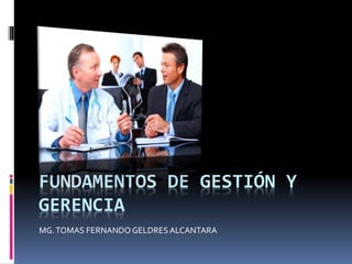 FUNDAMENTOS DE GESTIÓN Y
GERENCIA
MG.TOMAS FERNANDO GELDRESALCANTARA
 