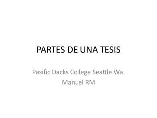 PARTES DE UNA TESIS
Pasific Oacks College Seattle Wa.
Manuel RM
 