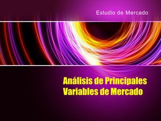 Estudio de Mercado
Análisis de Principales
Variables de Mercado
 