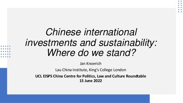 Chinese international
investments and sustainability:
Where do we stand?
Jan Knoerich
Lau China Institute, King’s College London
UCL EISPS China Centre for Politics, Law and Culture Roundtable
15 June 2022
 
