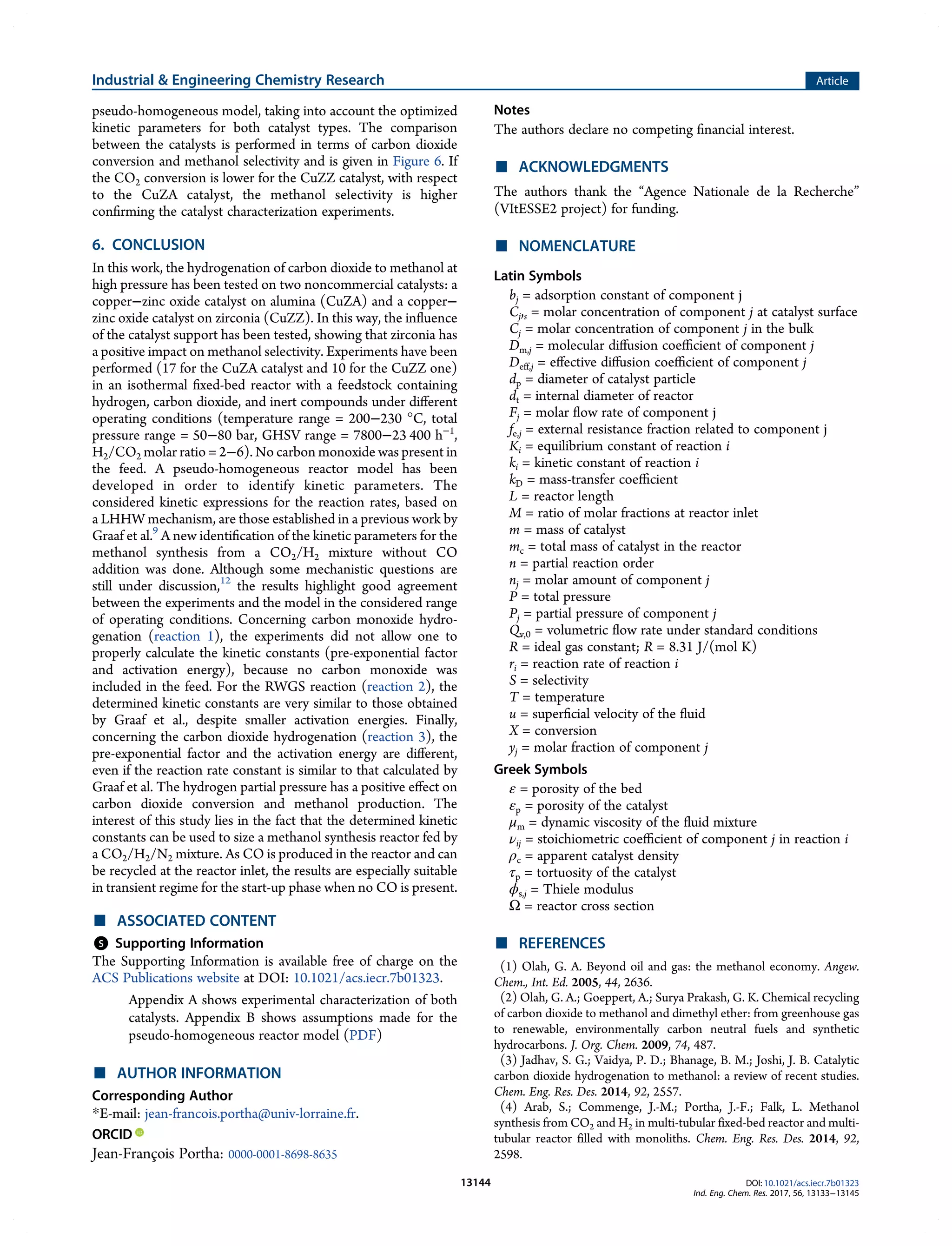 pseudo-homogeneous model, taking into account the optimized
kinetic parameters for both catalyst types. The comparison
between the catalysts is performed in terms of carbon dioxide
conversion and methanol selectivity and is given in Figure 6. If
the CO2 conversion is lower for the CuZZ catalyst, with respect
to the CuZA catalyst, the methanol selectivity is higher
conﬁrming the catalyst characterization experiments.
6. CONCLUSION
In this work, the hydrogenation of carbon dioxide to methanol at
high pressure has been tested on two noncommercial catalysts: a
copper−zinc oxide catalyst on alumina (CuZA) and a copper−
zinc oxide catalyst on zirconia (CuZZ). In this way, the inﬂuence
of the catalyst support has been tested, showing that zirconia has
a positive impact on methanol selectivity. Experiments have been
performed (17 for the CuZA catalyst and 10 for the CuZZ one)
in an isothermal ﬁxed-bed reactor with a feedstock containing
hydrogen, carbon dioxide, and inert compounds under diﬀerent
operating conditions (temperature range = 200−230 °C, total
pressure range = 50−80 bar, GHSV range = 7800−23 400 h−1
,
H2/CO2 molar ratio = 2−6). No carbon monoxide was present in
the feed. A pseudo-homogeneous reactor model has been
developed in order to identify kinetic parameters. The
considered kinetic expressions for the reaction rates, based on
a LHHW mechanism, are those established in a previous work by
Graaf et al.9
A new identiﬁcation of the kinetic parameters for the
methanol synthesis from a CO2/H2 mixture without CO
addition was done. Although some mechanistic questions are
still under discussion,12
the results highlight good agreement
between the experiments and the model in the considered range
of operating conditions. Concerning carbon monoxide hydro-
genation (reaction 1), the experiments did not allow one to
properly calculate the kinetic constants (pre-exponential factor
and activation energy), because no carbon monoxide was
included in the feed. For the RWGS reaction (reaction 2), the
determined kinetic constants are very similar to those obtained
by Graaf et al., despite smaller activation energies. Finally,
concerning the carbon dioxide hydrogenation (reaction 3), the
pre-exponential factor and the activation energy are diﬀerent,
even if the reaction rate constant is similar to that calculated by
Graaf et al. The hydrogen partial pressure has a positive eﬀect on
carbon dioxide conversion and methanol production. The
interest of this study lies in the fact that the determined kinetic
constants can be used to size a methanol synthesis reactor fed by
a CO2/H2/N2 mixture. As CO is produced in the reactor and can
be recycled at the reactor inlet, the results are especially suitable
in transient regime for the start-up phase when no CO is present.
■ ASSOCIATED CONTENT
*
S Supporting Information
The Supporting Information is available free of charge on the
ACS Publications website at DOI: 10.1021/acs.iecr.7b01323.
Appendix A shows experimental characterization of both
catalysts. Appendix B shows assumptions made for the
pseudo-homogeneous reactor model (PDF)
■ AUTHOR INFORMATION
Corresponding Author
*E-mail: jean-francois.portha@univ-lorraine.fr.
ORCID
Jean-François Portha: 0000-0001-8698-8635
Notes
The authors declare no competing ﬁnancial interest.
■ ACKNOWLEDGMENTS
The authors thank the “Agence Nationale de la Recherche”
(VItESSE2 project) for funding.
■ NOMENCLATURE
Latin Symbols
bj = adsorption constant of component j
Cj,s = molar concentration of component j at catalyst surface
Cj = molar concentration of component j in the bulk
Dm,j = molecular diﬀusion coeﬃcient of component j
Deff,j = eﬀective diﬀusion coeﬃcient of component j
dp = diameter of catalyst particle
dt = internal diameter of reactor
Fj = molar ﬂow rate of component j
fe,j = external resistance fraction related to component j
Ki = equilibrium constant of reaction i
ki = kinetic constant of reaction i
kD = mass-transfer coeﬃcient
L = reactor length
M = ratio of molar fractions at reactor inlet
m = mass of catalyst
mc = total mass of catalyst in the reactor
n = partial reaction order
nj = molar amount of component j
P = total pressure
Pj = partial pressure of component j
Qv,0 = volumetric ﬂow rate under standard conditions
R = ideal gas constant; R = 8.31 J/(mol K)
ri = reaction rate of reaction i
S = selectivity
T = temperature
u = superﬁcial velocity of the ﬂuid
X = conversion
yj = molar fraction of component j
Greek Symbols
ε = porosity of the bed
εp = porosity of the catalyst
μm = dynamic viscosity of the ﬂuid mixture
νij = stoichiometric coeﬃcient of component j in reaction i
ρc = apparent catalyst density
τp = tortuosity of the catalyst
ϕs,j = Thiele modulus
Ω = reactor cross section
■ REFERENCES
(1) Olah, G. A. Beyond oil and gas: the methanol economy. Angew.
Chem., Int. Ed. 2005, 44, 2636.
(2) Olah, G. A.; Goeppert, A.; Surya Prakash, G. K. Chemical recycling
of carbon dioxide to methanol and dimethyl ether: from greenhouse gas
to renewable, environmentally carbon neutral fuels and synthetic
hydrocarbons. J. Org. Chem. 2009, 74, 487.
(3) Jadhav, S. G.; Vaidya, P. D.; Bhanage, B. M.; Joshi, J. B. Catalytic
carbon dioxide hydrogenation to methanol: a review of recent studies.
Chem. Eng. Res. Des. 2014, 92, 2557.
(4) Arab, S.; Commenge, J.-M.; Portha, J.-F.; Falk, L. Methanol
synthesis from CO2 and H2 in multi-tubular fixed-bed reactor and multi-
tubular reactor filled with monoliths. Chem. Eng. Res. Des. 2014, 92,
2598.
Industrial & Engineering Chemistry Research Article
DOI: 10.1021/acs.iecr.7b01323
Ind. Eng. Chem. Res. 2017, 56, 13133−13145
13144
 