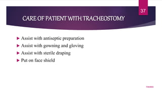 CARE OF PATIENT WITHTRACHEOSTOMY
 Assist with antiseptic preparation
 Assist with gowning and gloving
 Assist with sterile draping
 Put on face shield
7/24/2022
37
 