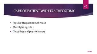 CARE OF PATIENT WITHTRACHEOSTOMY
 Provide frequent mouth wash
 Mucolytic agents
 Coughing and physiotherapy
7/24/2022
45
 