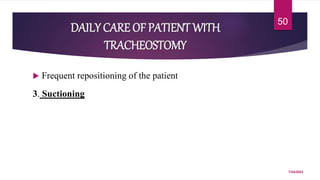 DAILY CARE OF PATIENT WITH
TRACHEOSTOMY
 Frequent repositioning of the patient
3. Suctioning
7/24/2022
50
 