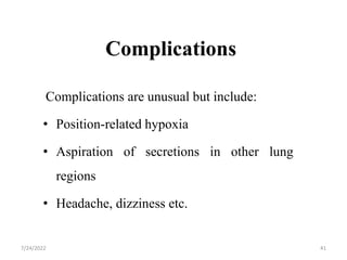Complications
Complications are unusual but include:
• Position-related hypoxia
• Aspiration of secretions in other lung
regions
• Headache, dizziness etc.
41
7/24/2022
 