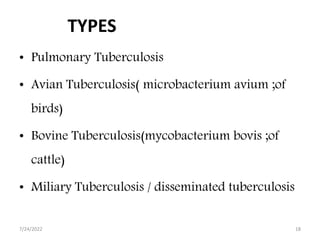TYPES
• Pulmonary Tuberculosis
• Avian Tuberculosis( microbacterium avium ;of
birds)
• Bovine Tuberculosis(mycobacterium bovis ;of
cattle)
• Miliary Tuberculosis / disseminated tuberculosis
7/24/2022 18
 