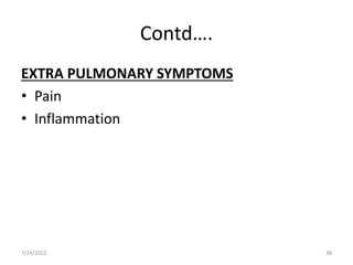Contd….
EXTRA PULMONARY SYMPTOMS
• Pain
• Inflammation
7/24/2022 38
 