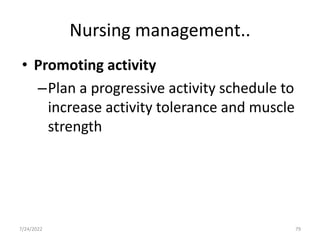 Nursing management..
• Promoting activity
–Plan a progressive activity schedule to
increase activity tolerance and muscle
strength
79
7/24/2022
 