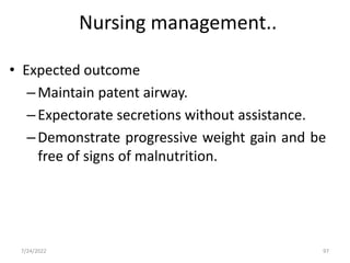 Nursing management..
• Expected outcome
–Maintain patent airway.
–Expectorate secretions without assistance.
–Demonstrate progressive weight gain and be
free of signs of malnutrition.
97
7/24/2022
 