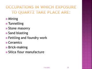  Mining
 Tunnelling
 Stone masonry
 Sand blasting
 Fettling and foundry work
 Ceramics
 Brick-making
 Silica flour manufacture
7/24/2022 25
 