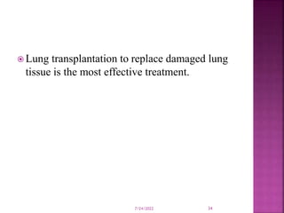  Lung transplantation to replace damaged lung
tissue is the most effective treatment.
7/24/2022 34
 