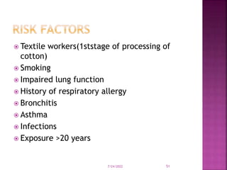  Textile workers(1ststage of processing of
cotton)
 Smoking
 Impaired lung function
 History of respiratory allergy
 Bronchitis
 Asthma
 Infections
 Exposure >20 years
7/24/2022 51
 