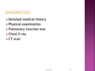  Detailed medical history
 Physical examination
 Pulmonary function test
 Chest X-ray
 CT scan
7/24/2022 56
 