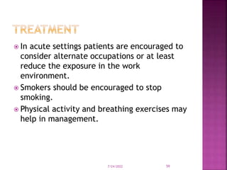  In acute settings patients are encouraged to
consider alternate occupations or at least
reduce the exposure in the work
environment.
 Smokers should be encouraged to stop
smoking.
 Physical activity and breathing exercises may
help in management.
7/24/2022 59
 