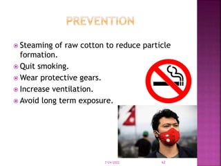  Steaming of raw cotton to reduce particle
formation.
 Quit smoking.
 Wear protective gears.
 Increase ventilation.
 Avoid long term exposure.
7/24/2022 62
 