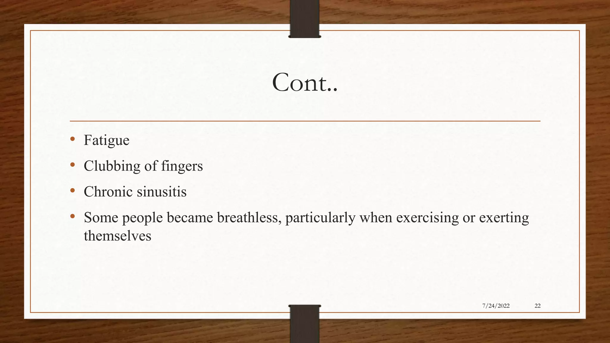Cont..
• Fatigue
• Clubbing of fingers
• Chronic sinusitis
• Some people became breathless, particularly when exercising or exerting
themselves
22
7/24/2022
 