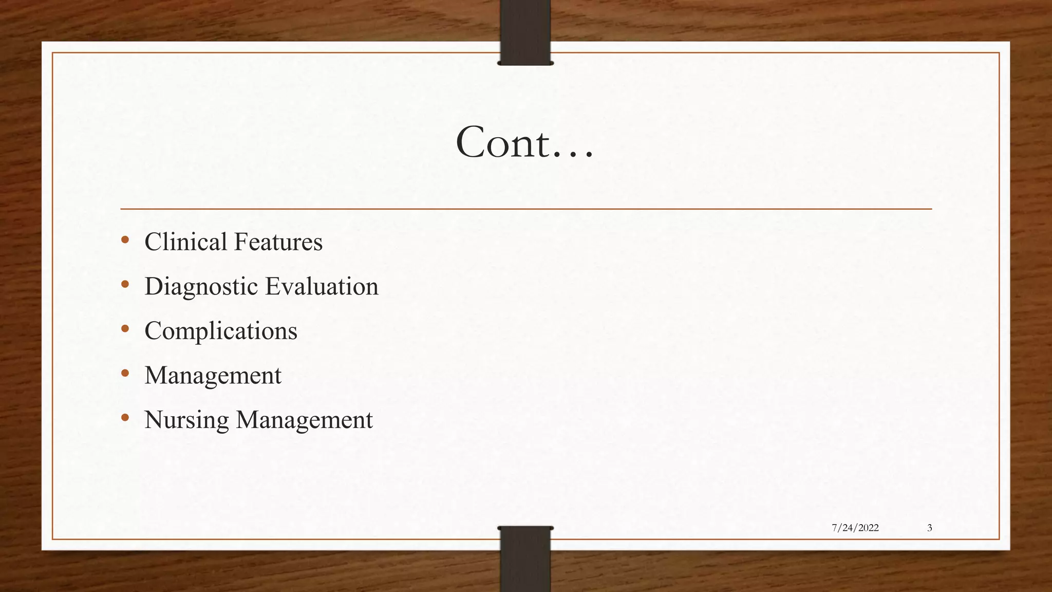 Cont…
• Clinical Features
• Diagnostic Evaluation
• Complications
• Management
• Nursing Management
3
7/24/2022
 