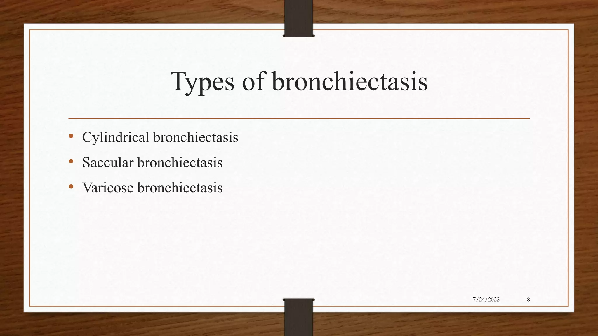 Types of bronchiectasis
• Cylindrical bronchiectasis
• Saccular bronchiectasis
• Varicose bronchiectasis
8
7/24/2022
 