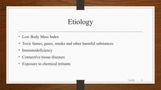 Etiology
• Low Body Mass Index
• Toxic fumes, gases, smoke and other harmful substances
• Immunodeficiency
• Connective tissue diseases
• Exposure to chemical irritants
15
7/24/2022
 