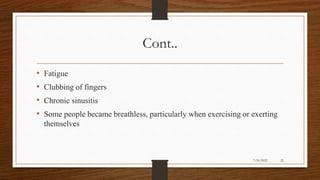 Cont..
• Fatigue
• Clubbing of fingers
• Chronic sinusitis
• Some people became breathless, particularly when exercising or exerting
themselves
22
7/24/2022
 