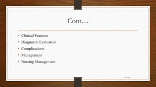 Cont…
• Clinical Features
• Diagnostic Evaluation
• Complications
• Management
• Nursing Management
3
7/24/2022
 
