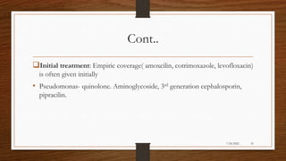 Cont..
Initial treatment: Empiric coverage( amoxcilin, cotrimoxazole, levofloxacin)
is often given initially
• Pseudomonas- quinolone. Aminoglycoside, 3rd generation cephalosporin,
pipracilin.
33
7/24/2022
 
