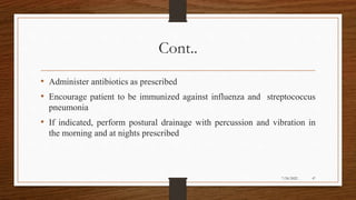 Cont..
• Administer antibiotics as prescribed
• Encourage patient to be immunized against influenza and streptococcus
pneumonia
• If indicated, perform postural drainage with percussion and vibration in
the morning and at nights prescribed
47
7/24/2022
 