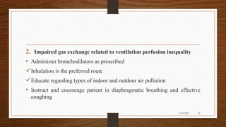 2. Impaired gas exchange related to ventilation perfusion inequality
• Administer bronchodilators as prescribed
Inhalation is the preferred route
Educate regarding types of indoor and outdoor air pollution
• Instruct and encourage patient in diaphragmatic breathing and effective
coughing
50
7/24/2022
 