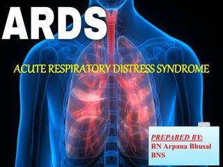 ACUTE RESPIRATORY DISTRESS SYNDROME
PREPARED BY:
RN Arpana Bhusal
BNS
 