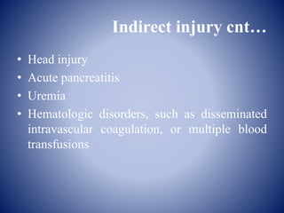 Indirect injury cnt…
• Head injury
• Acute pancreatitis
• Uremia
• Hematologic disorders, such as disseminated
intravascular coagulation, or multiple blood
transfusions
 