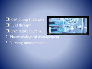 Positioning strategies
Fluid therapy
Respiratory therapy
2. Pharmacological management
3. Nursing management
 