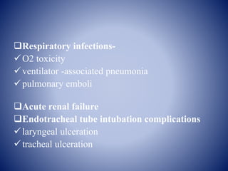 Respiratory infections-
O2 toxicity
ventilator -associated pneumonia
pulmonary emboli
Acute renal failure
Endotracheal tube intubation complications
laryngeal ulceration
tracheal ulceration
 