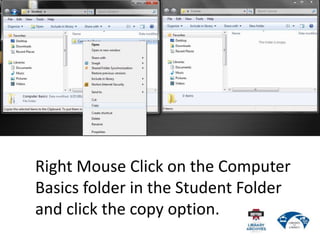 Right Mouse Click on the Computer
Basics folder in the Student Folder
and click the copy option.
 