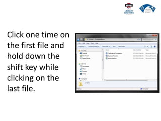 Click one time on
the first file and
hold down the
shift key while
clicking on the
last file.
 