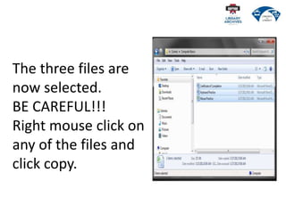 The three files are
now selected.
BE CAREFUL!!!
Right mouse click on
any of the files and
click copy.
 