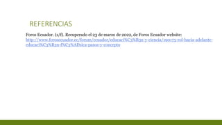 REFERENCIAS
Foros Ecuador. (s/f). Recuperado el 23 de marzo de 2022, de Foros Ecuador website:
http://www.forosecuador.ec/forum/ecuador/educaci%C3%B3n-y-ciencia/190175-rol-hacia-adelante-
educaci%C3%B3n-f%C3%ADsica-pasos-y-concepto
 