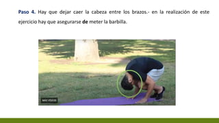 Paso 4. Hay que dejar caer la cabeza entre los brazos.- en la realización de este
ejercicio hay que asegurarse de meter la barbilla.
 
