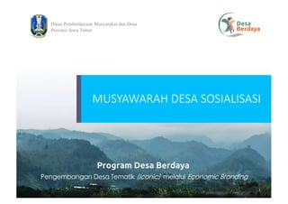 Dinas Pemberdayaan Masyarakat dan Desa
Provinsi Jawa Timur
Pengembangan Desa Tematik (Iconic) melalui Economic Branding
Program Desa Berdaya
MUSYAWARAH DESA SOSIALISASI
 