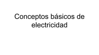 Conceptos básicos de
electricidad
 