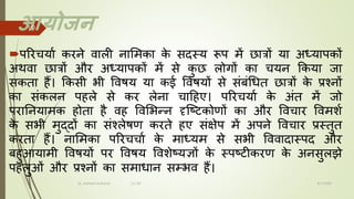 आयोजि
पररचयचा करने िचली नचममकच क
े सदस्य रूप में छचत्रों यच अध्यचपकों
अर्िच छचत्रों और अध्यचपकों में से क
ु छ लोगों कच चयन ककयच जच
सकतच हैं। ककसी भी विषय यच कई विषयों से संबंधित छचत्रों क
े प्रश्नों
कच संकलन पहले से कर लेनच चचहहए। पररचयचा क
े अंत में जो
परचननयचमक होतच है िह विमभन्न दृजटटकोणों कच और विचचर विमशा
क
े सभी मुद्दों कच संश्लेषण करते हए संक्षेप में अपने विचचर प्रस्तुत
करतच हैं। नचममकच पररचचचा क
े मचध्यम से सभी वििचदचस्पद और
बहुआयचमी विषयों पर विषय विशेटयज्ञों क
े स्पटटीकरण क
े अनसुलझे
पहलुओं और प्रश्नों कच समचिचन सम्भि हैं।
8/1/2022
Dr. Mahesh Koltame CC-BY
19
 