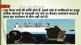 मंच िचतचालचप
❑यि पैिल चचाा की भांनत िोता िैं. इसमें र्ोड़े से व्यजयतयों का समूि
अचधक श्रोताओं क
े सम्मुखी एक मंच पर बैठकर वाताालाप करता िैं.
अन्य इस वाताालाप में भाग ििीं लेते िैं।
8/1/2022
Dr. Mahesh Koltame CC-BY
26
 