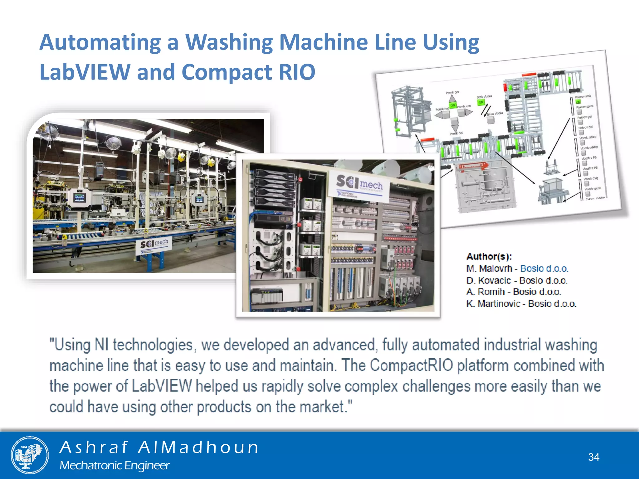 Automating a Washing Machine Line Using
LabVIEW and Compact RIO
A s h r a f A l M a d h o u n
Mechatronic Engineer
34
 