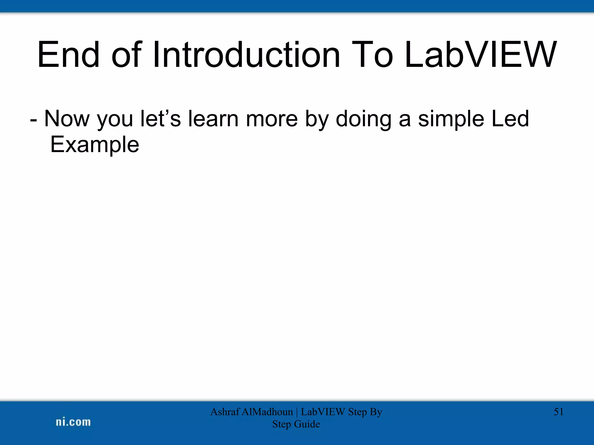 End of Introduction To LabVIEW
- Now you let’s learn more by doing a simple Led
Example
Ashraf AlMadhoun | LabVIEW Step By
Step Guide
51
 